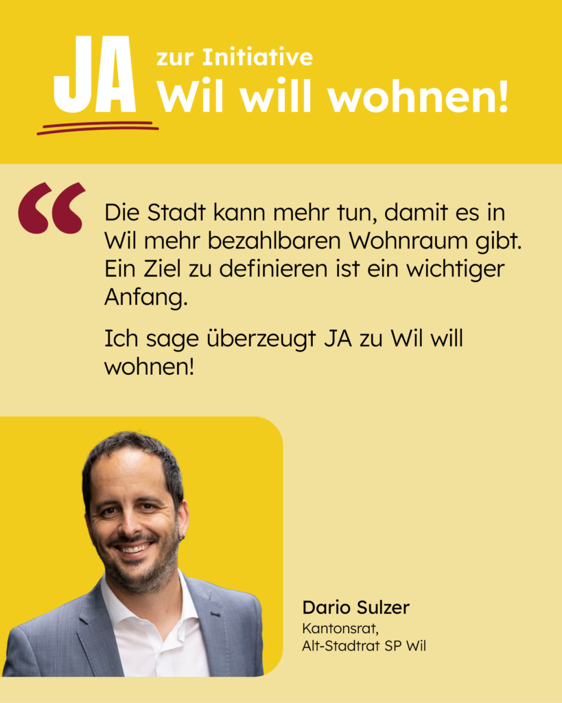 Die Stadt kann mehr tun, damit es in Wil mehr bezahlen Wohnraum gibt. Ein Ziel zu definieren ist ein wichtiger Anfang. Ich sage überzeugt JA zu Wil will wohnen! [Zitat: Dario Sulzer]